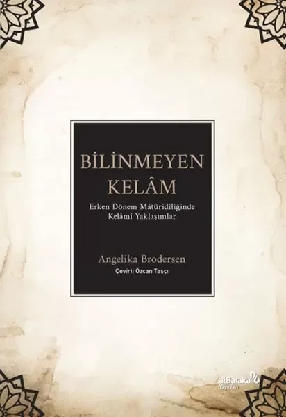 Bilinmeyen Kelâm: Erken Dönem Mâtüridîliğinde Kelâmî Yaklaşımlar Bilinmeyen Kelâm: Erken Dönem Mâtüridîliğinde Kelâmî Yaklaşımlar