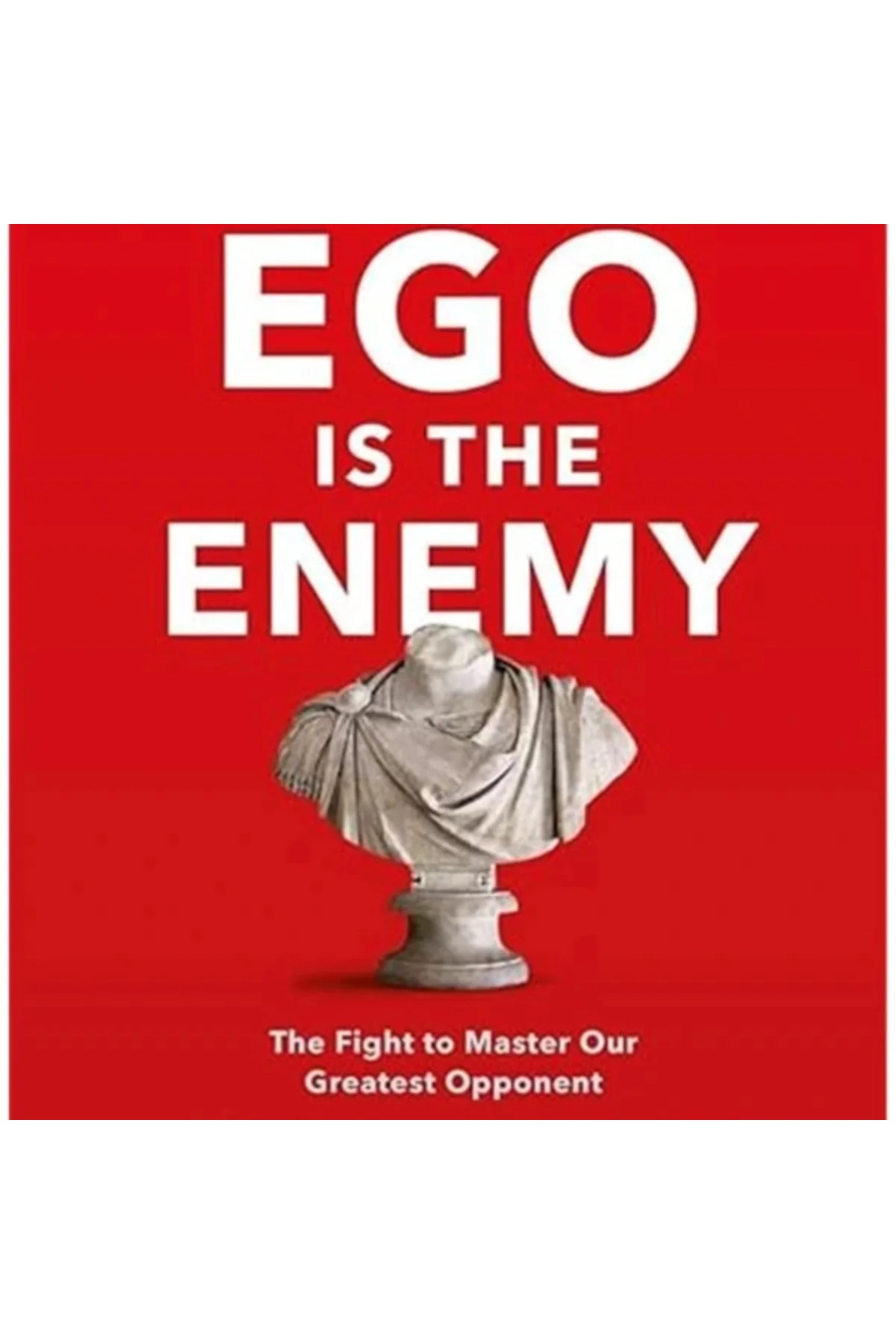 Ego Is The Enemy The Fight To Our Greatest Opponent
