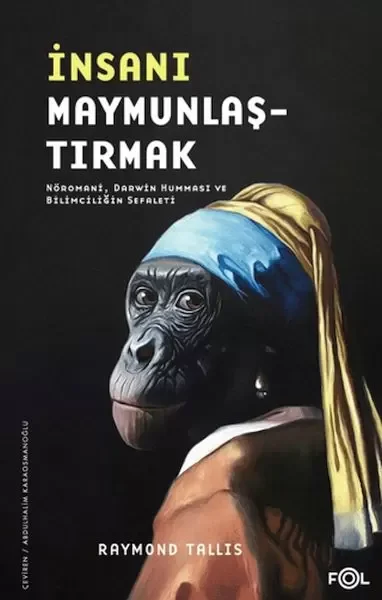 İnsanı Maymunlaştırmak –Nöromani, Darwin Humması ve Bilimciliğin 