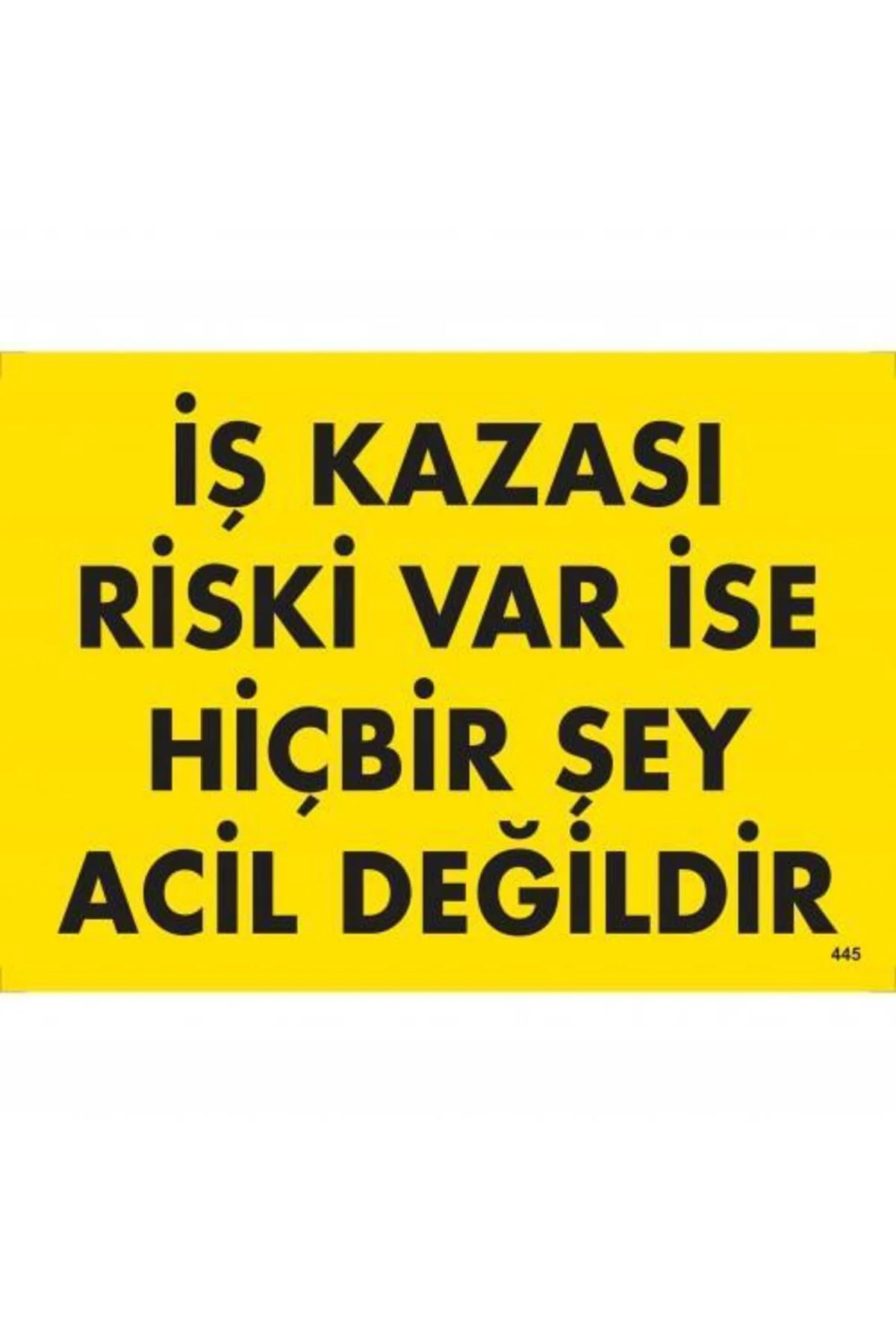 İş Kazası Riski Var İse Hiçbir Şey Acil Değildir Uyarı Levhası 25
