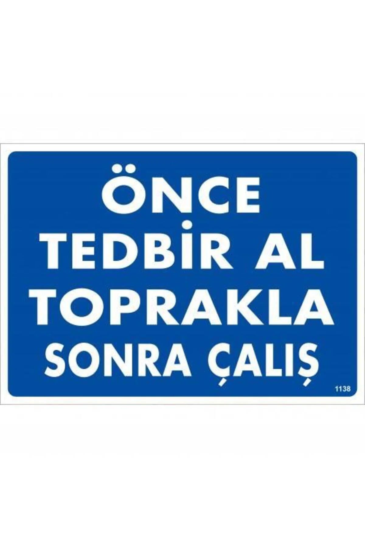 Önce Tedbir Al Toprakla Sonra Çalış Uyarı Levhası 25x35 KOD:1138
