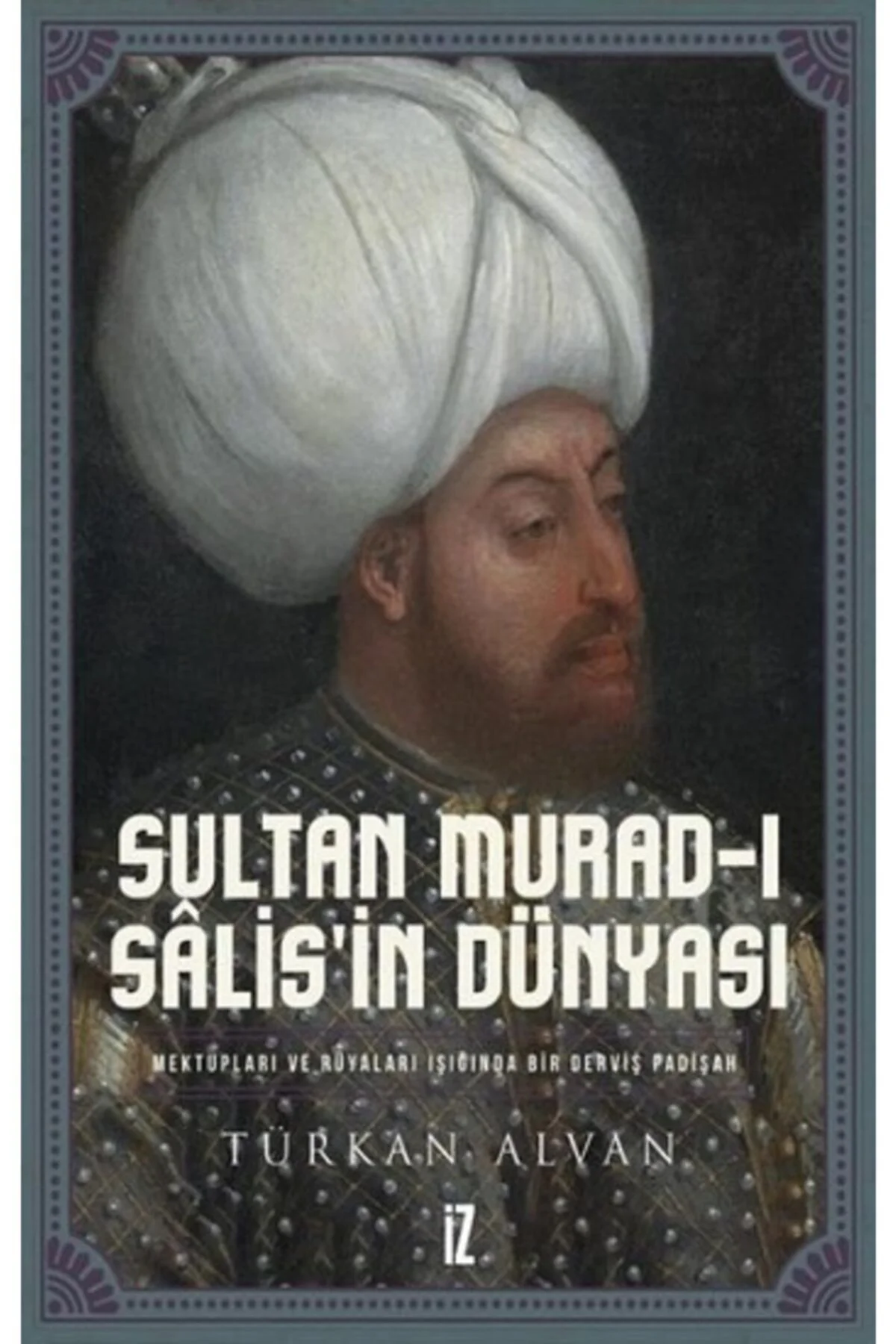 Sultan Murad-ı Salis'in Dünyası / Mektupları Ve Rüyaları Işığında Sultan Murad-ı Salis'in Dünyası / Mektupları Ve Rüyaları Işığında
