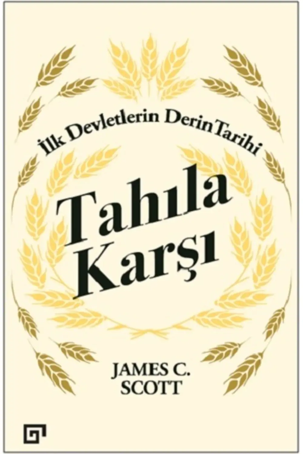 Tahıla Karşı: Ilk Devletlerin Derin Tarihi - - James C. Scott Kit
