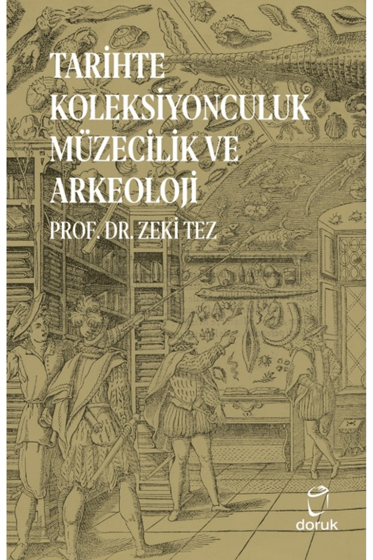 Tarihte Koleksiyonculuk Müzecilik ve Arkeoloji / Zeki Tez / Doruk
